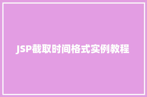 JSP截取时间格式实例教程