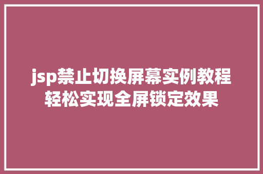 jsp禁止切换屏幕实例教程轻松实现全屏锁定效果