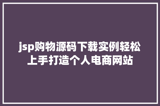jsp购物源码下载实例轻松上手打造个人电商网站