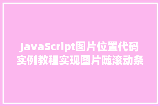 JavaScript图片位置代码实例教程实现图片随滚动条移动效果 第1张 JavaScript图片位置代码实例教程实现图片随滚动条移动效果 第1张