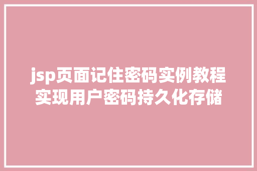 jsp页面记住密码实例教程实现用户密码持久化存储