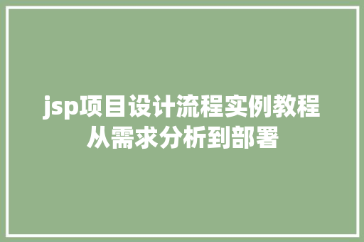 jsp项目设计流程实例教程从需求分析到部署 第1张 jsp项目设计流程实例教程从需求分析到部署 第1张