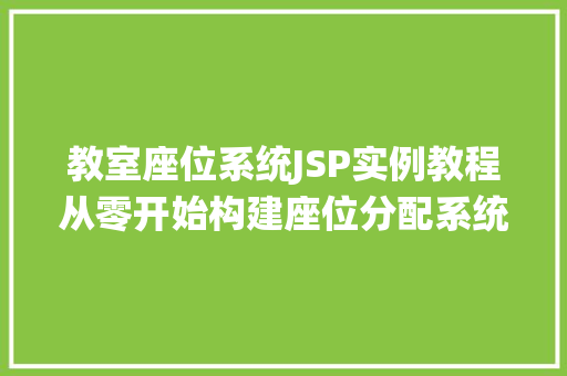 教室座位系统JSP实例教程从零开始构建座位分配系统