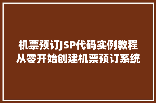 机票预订JSP代码实例教程从零开始创建机票预订系统