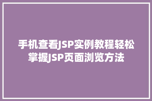 手机查看JSP实例教程轻松掌握JSP页面浏览方法