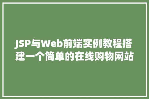 JSP与Web前端实例教程搭建一个简单的在线购物网站  第1张