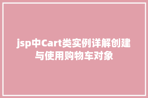 jsp中Cart类实例详解创建与使用购物车对象