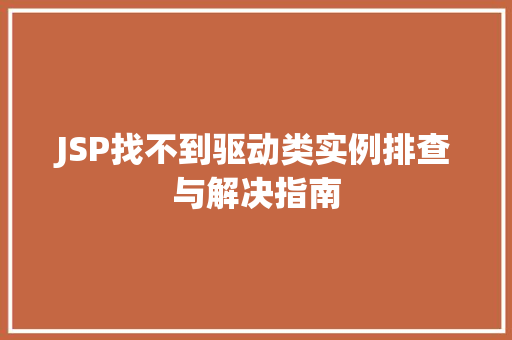 JSP找不到驱动类实例排查与解决指南