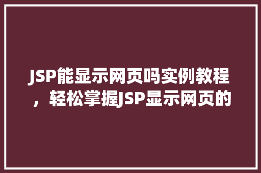 JSP能显示网页吗实例教程，轻松掌握JSP显示网页的方法