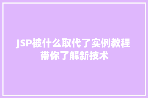 JSP被什么取代了实例教程带你了解新技术