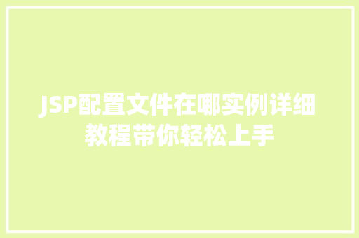 JSP配置文件在哪实例详细教程带你轻松上手 第1张 JSP配置文件在哪实例详细教程带你轻松上手 第1张