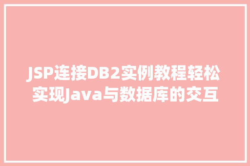 JSP连接DB2实例教程轻松实现Java与数据库的交互