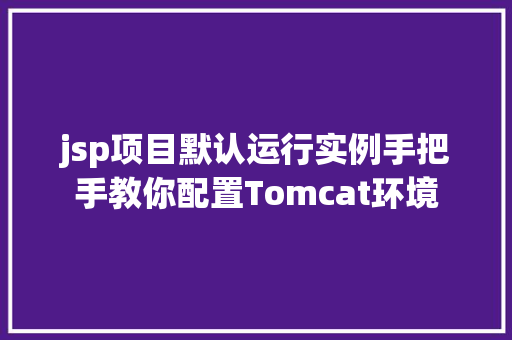 jsp项目默认运行实例手把手教你配置Tomcat环境  第1张