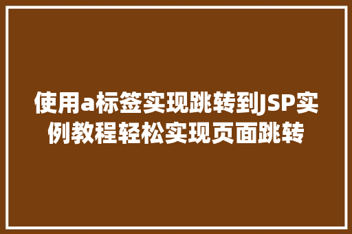 使用a标签实现跳转到JSP实例教程轻松实现页面跳转