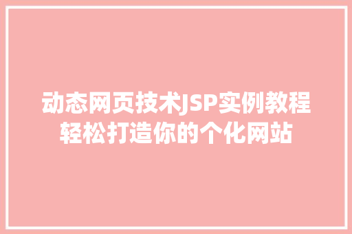 动态网页技术JSP实例教程轻松打造你的个化网站
