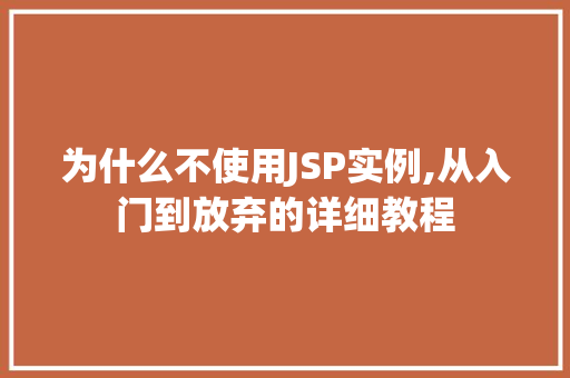 为什么不使用JSP实例,从入门到放弃的详细教程