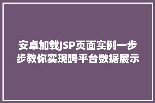 安卓加载JSP页面实例一步步教你实现跨平台数据展示