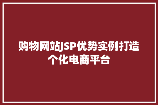 购物网站JSP优势实例打造个化电商平台